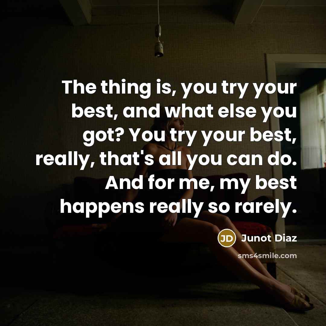 “The thing is, you try your best, and what else…” quote by Junot Diaz