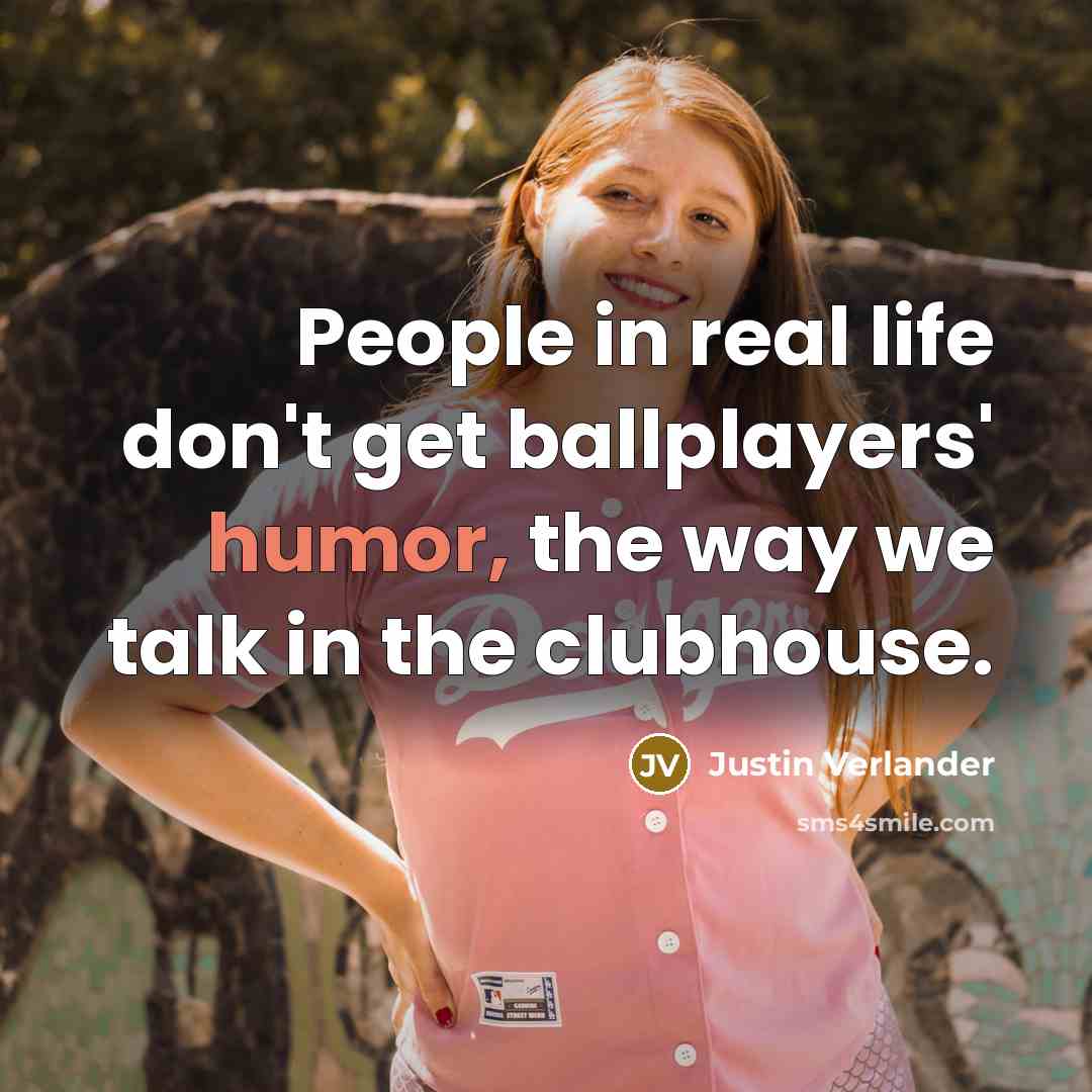 “People in real life don't get ballplayers' humor, the way we talk in the clubhouse.” quote by Justin Verlander