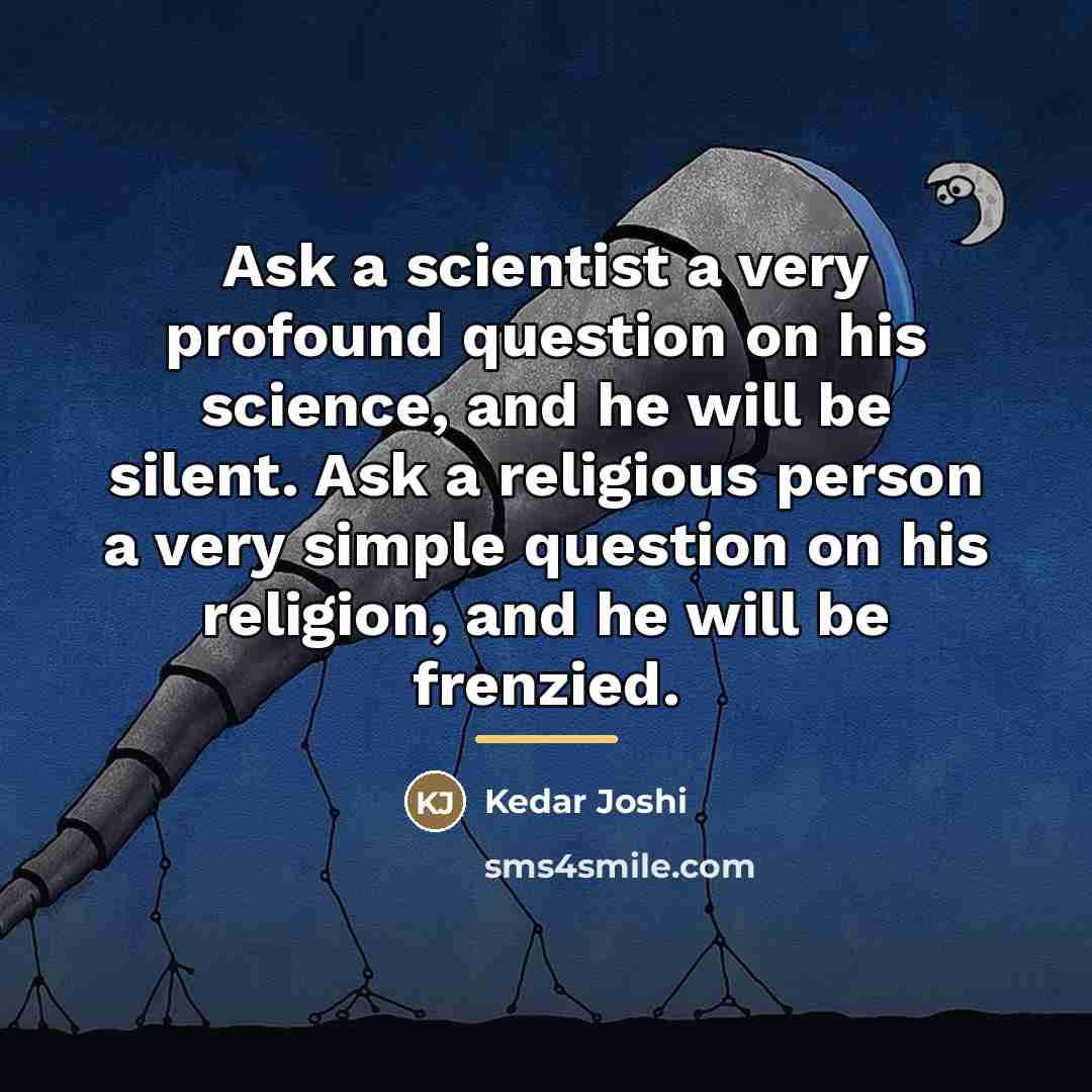 “Ask a scientist a very profound question on his science,…” quote by Kedar Joshi