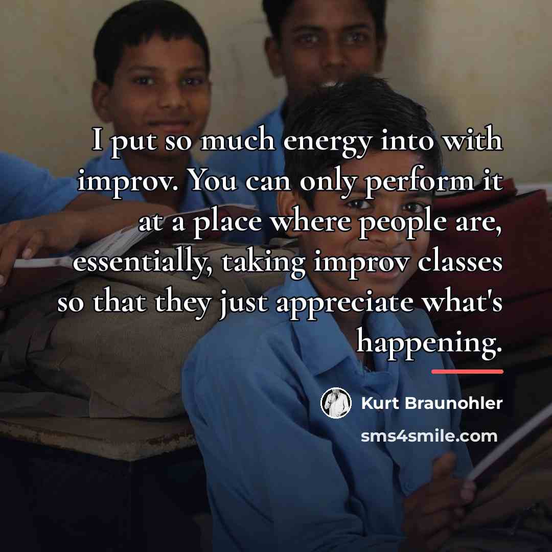 “I put so much energy into with improv. You can…” quote by Kurt Braunohler