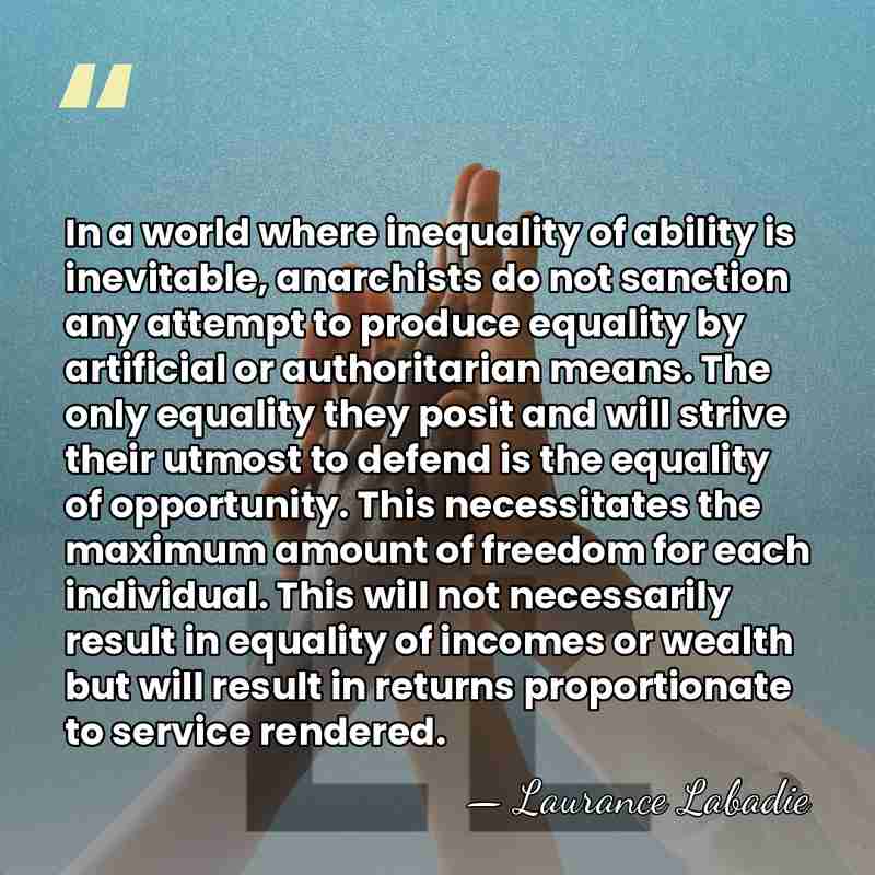 In a world where inequality of ability is inevitable, anarchists do not&hellip; - Laurance Labadie