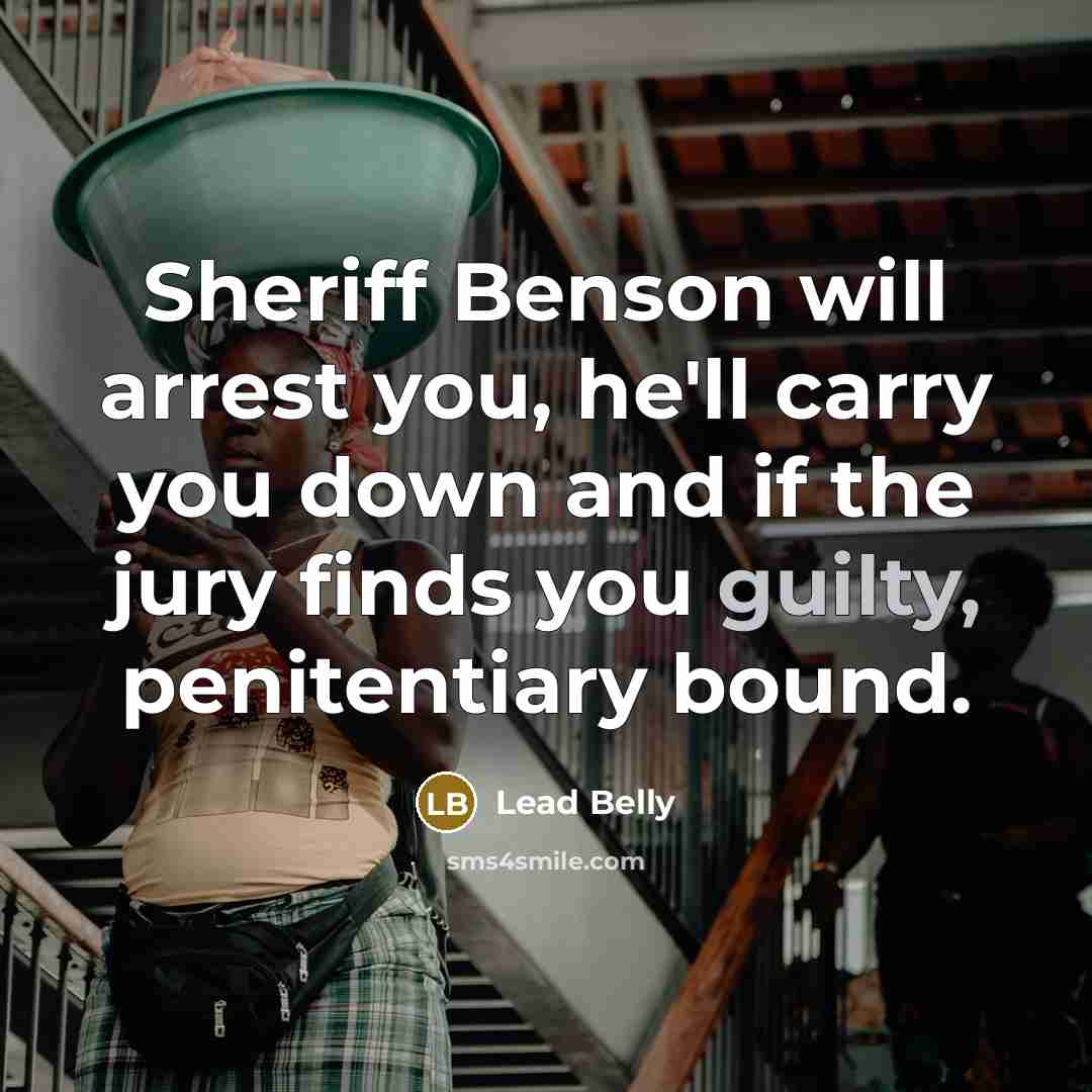 “Sheriff Benson will arrest you, he'll carry you down and…” quote by Lead Belly