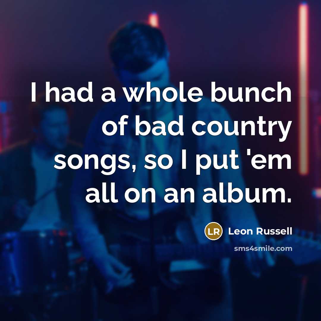 “I had a whole bunch of bad country songs, so…” quote by Leon Russell