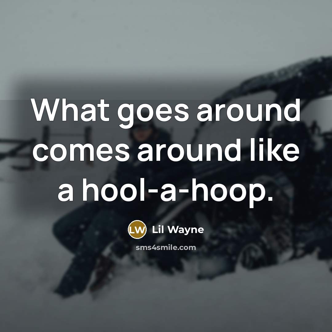 “What goes around comes around like a hool-a-hoop.…” quote by Lil Wayne