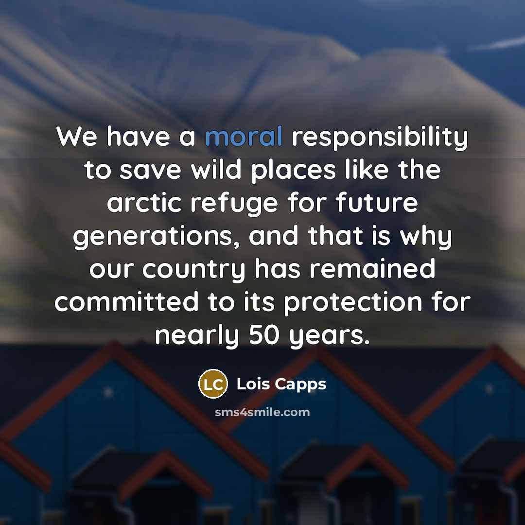 “We have a moral responsibility to save wild places like…” quote by Lois Capps