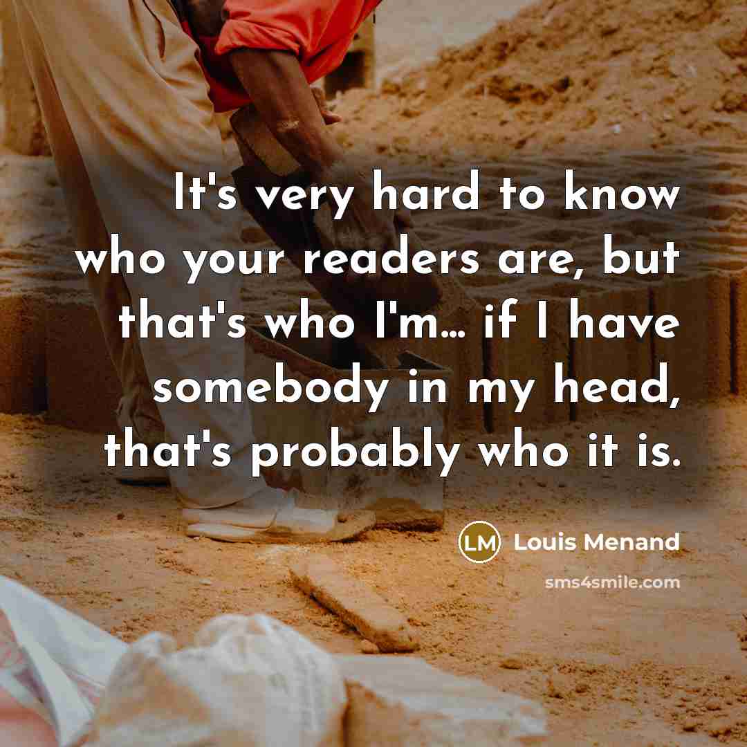 “It's very hard to know who your readers are, but…” quote by Louis Menand
