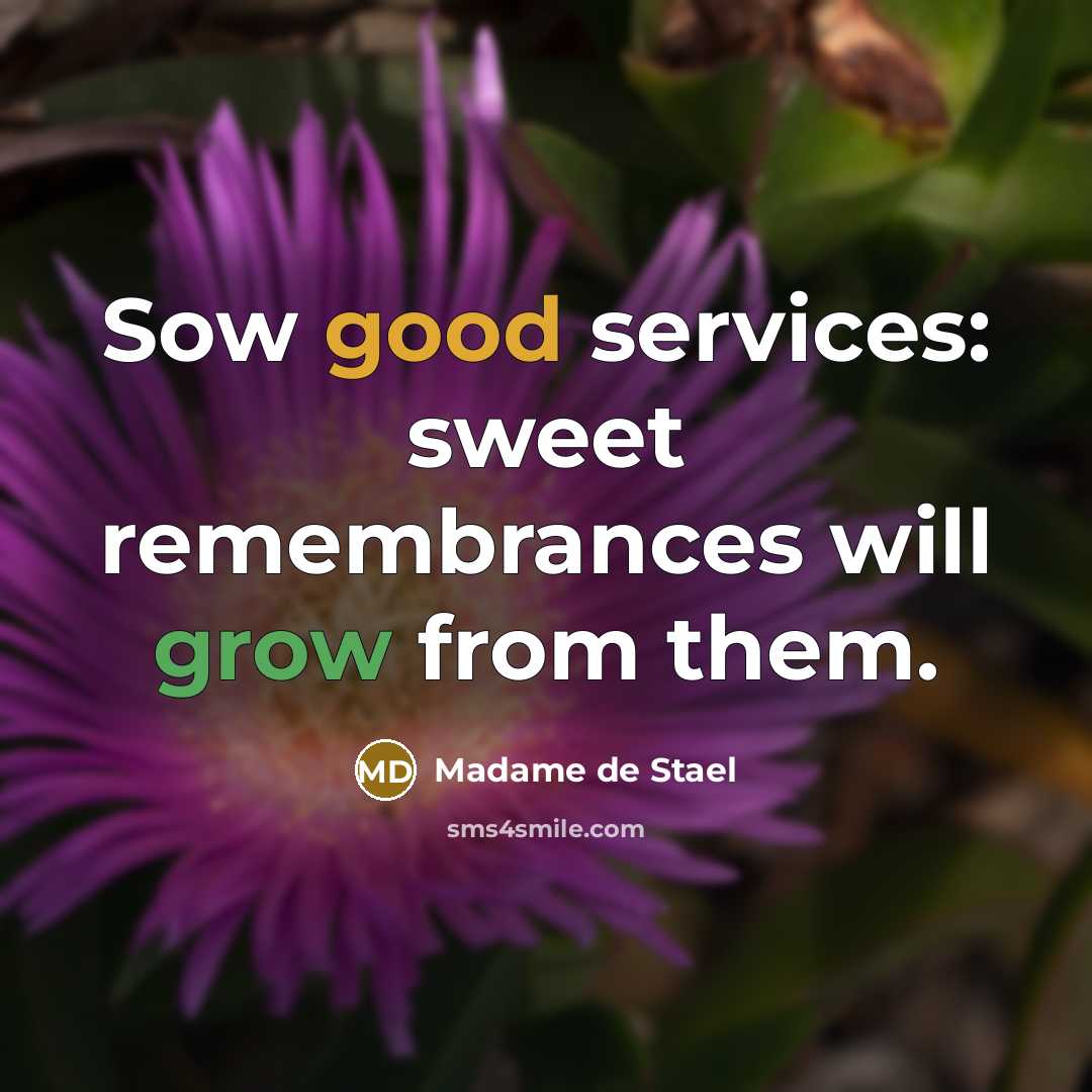 “Sow good services: sweet remembrances will grow from them.…” quote by Madame de Stael