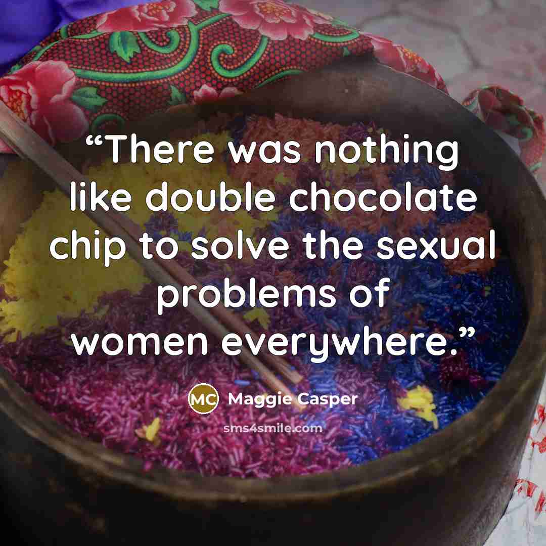 “There was nothing like double chocolate chip to solve the sexual problems of women everywhere.” quote by Maggie Casper