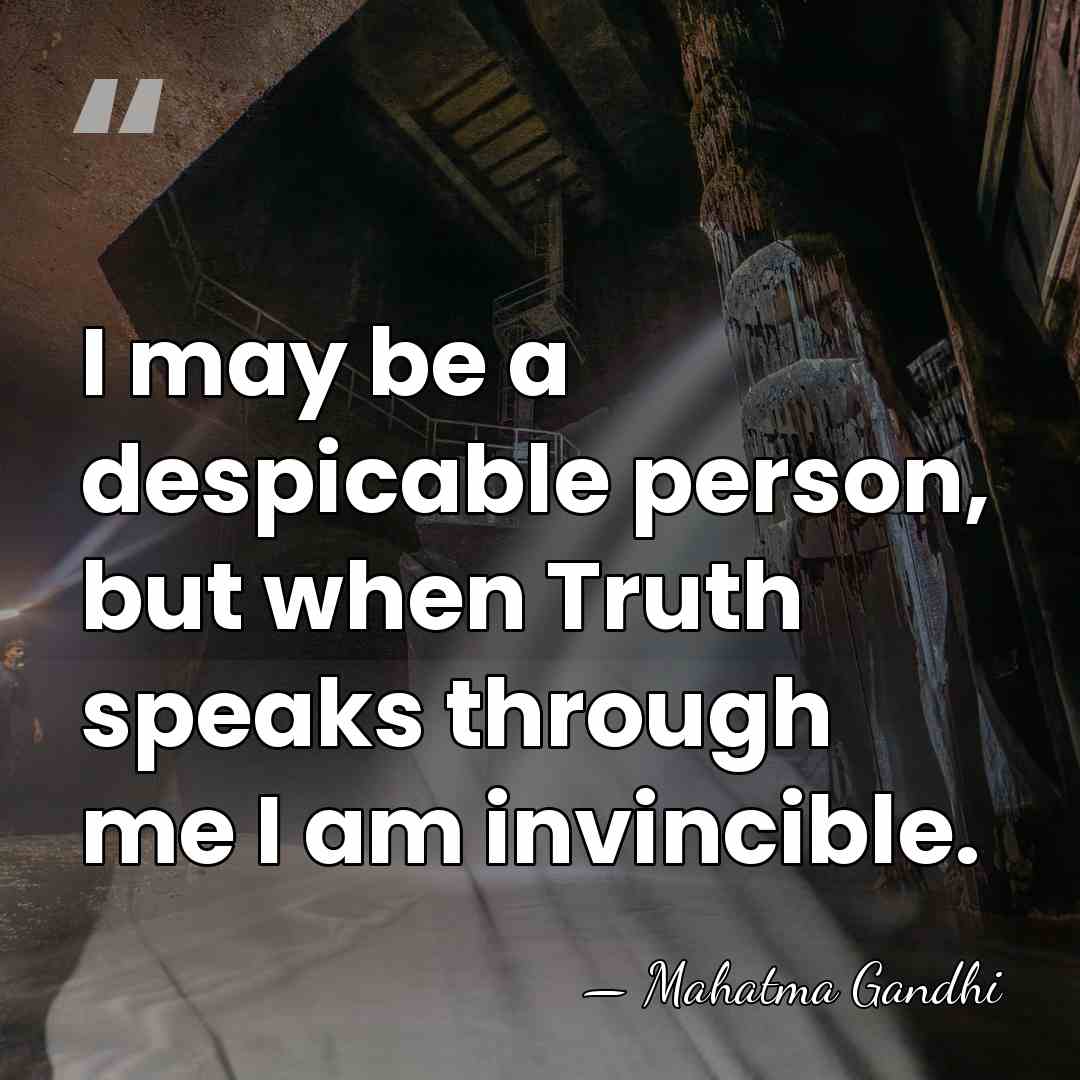 I may be a despicable person, but when Truth speaks through me&hellip; - Mahatma Gandhi