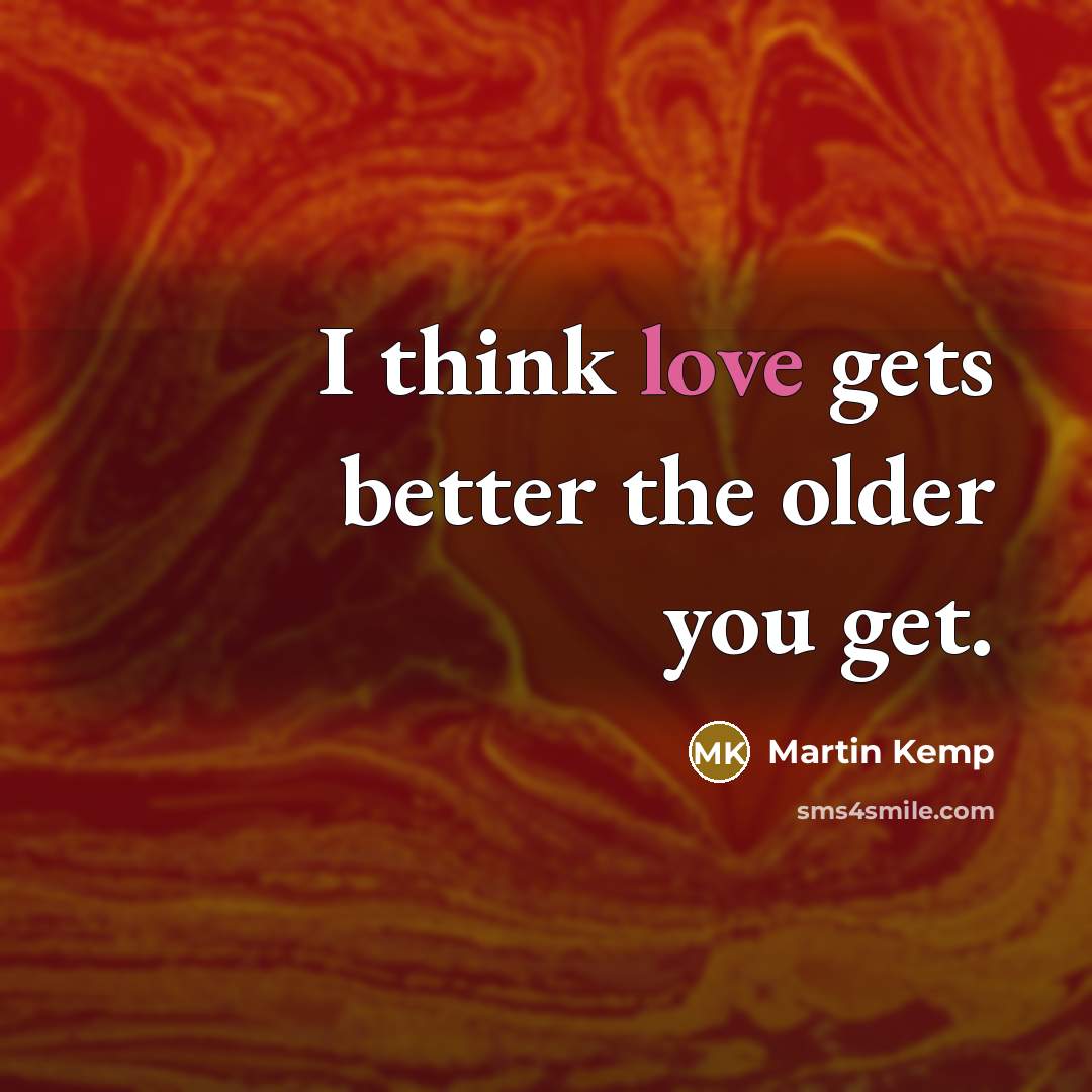 “I think love gets better the older you get.…” quote by Martin Kemp