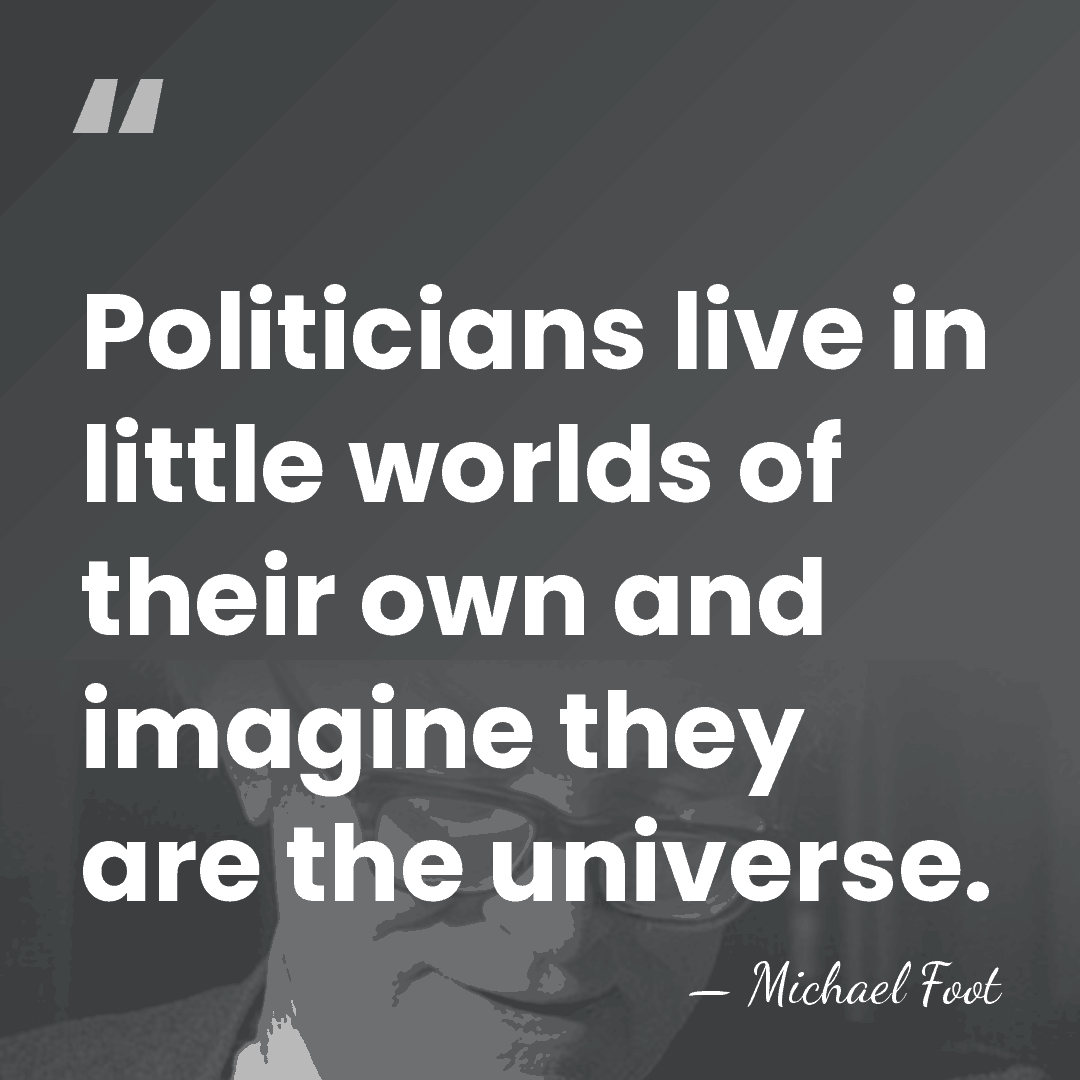 Politicians live in little worlds of their own and imagine they are&hellip; - Michael Foot