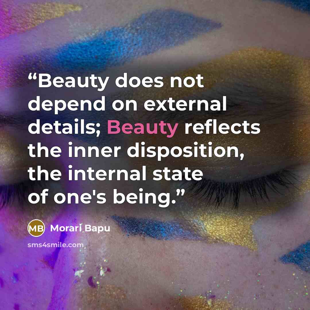 “Beauty does not depend on external details; Beauty reflects the inner disposition, the internal state of one's being.” quote by Morari Bapu