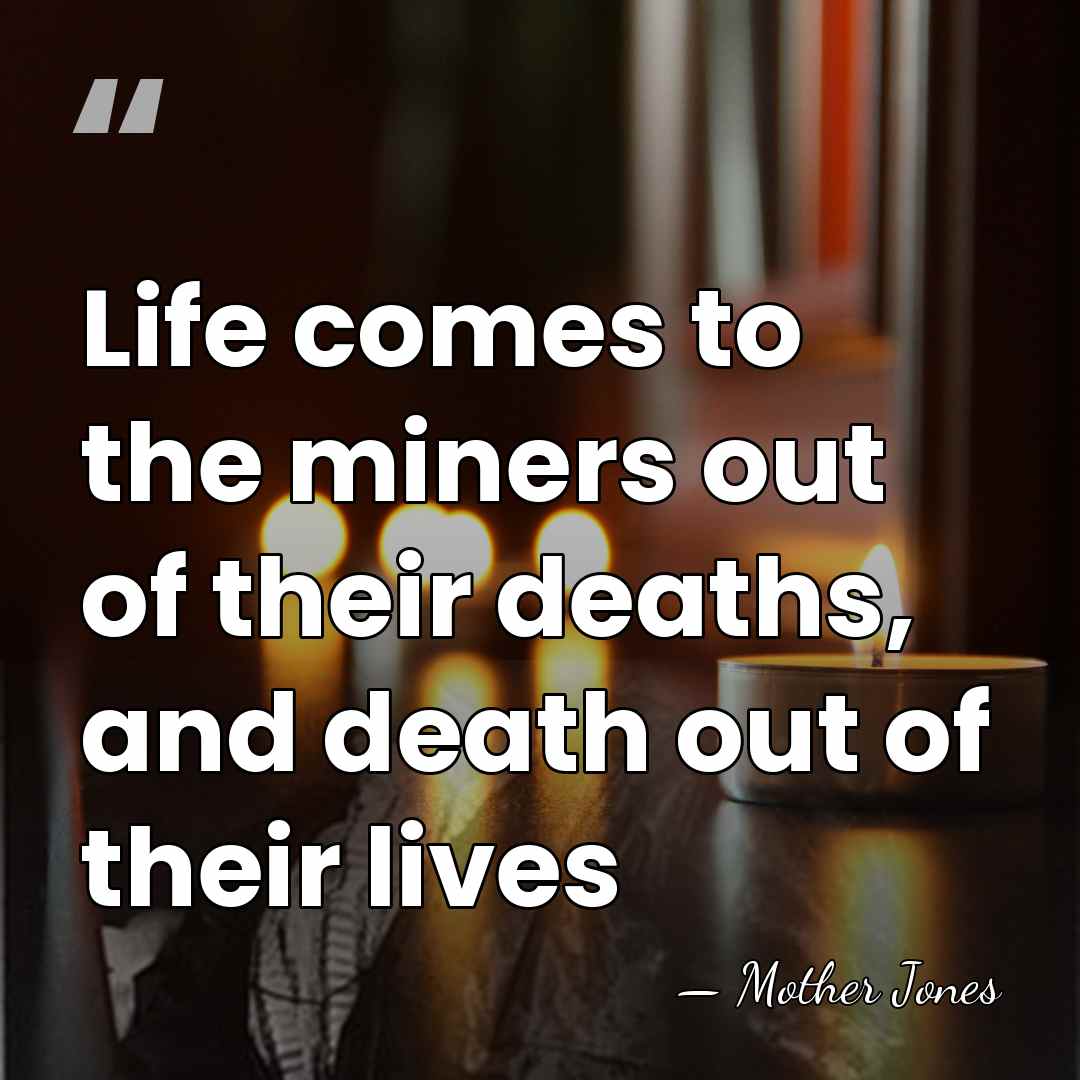 Life comes to the miners out of their deaths, and death out&hellip; - Mother Jones