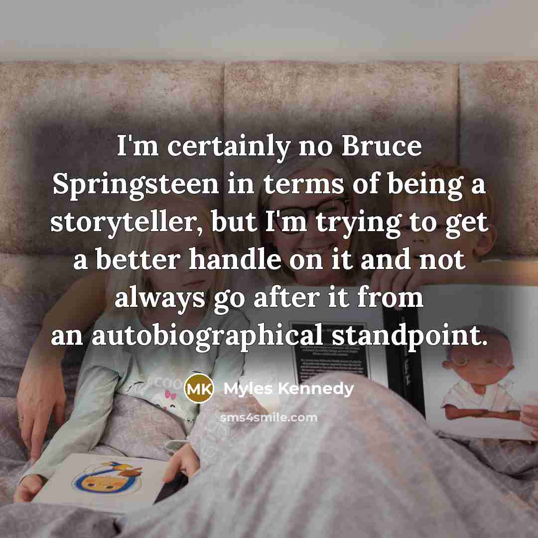 “I'm certainly no Bruce Springsteen in terms of being a…” quote by Myles Kennedy