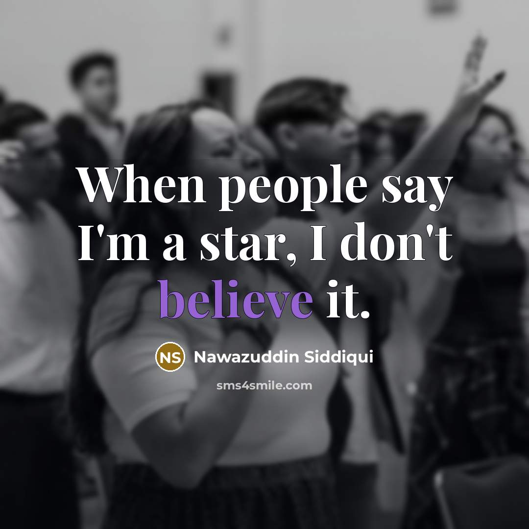 “When people say I'm a star, I don't believe it.…” quote by Nawazuddin Siddiqui