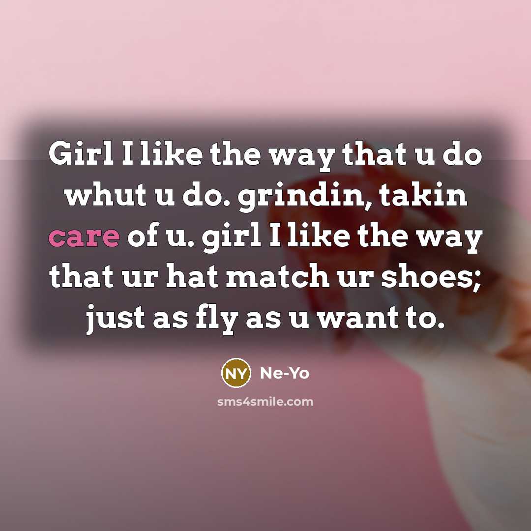 “Girl I like the way that u do whut u do. grindin, takin care of u. girl I like the way that ur hat match ur shoes; just as fly as u want to.” quote by Ne-yo