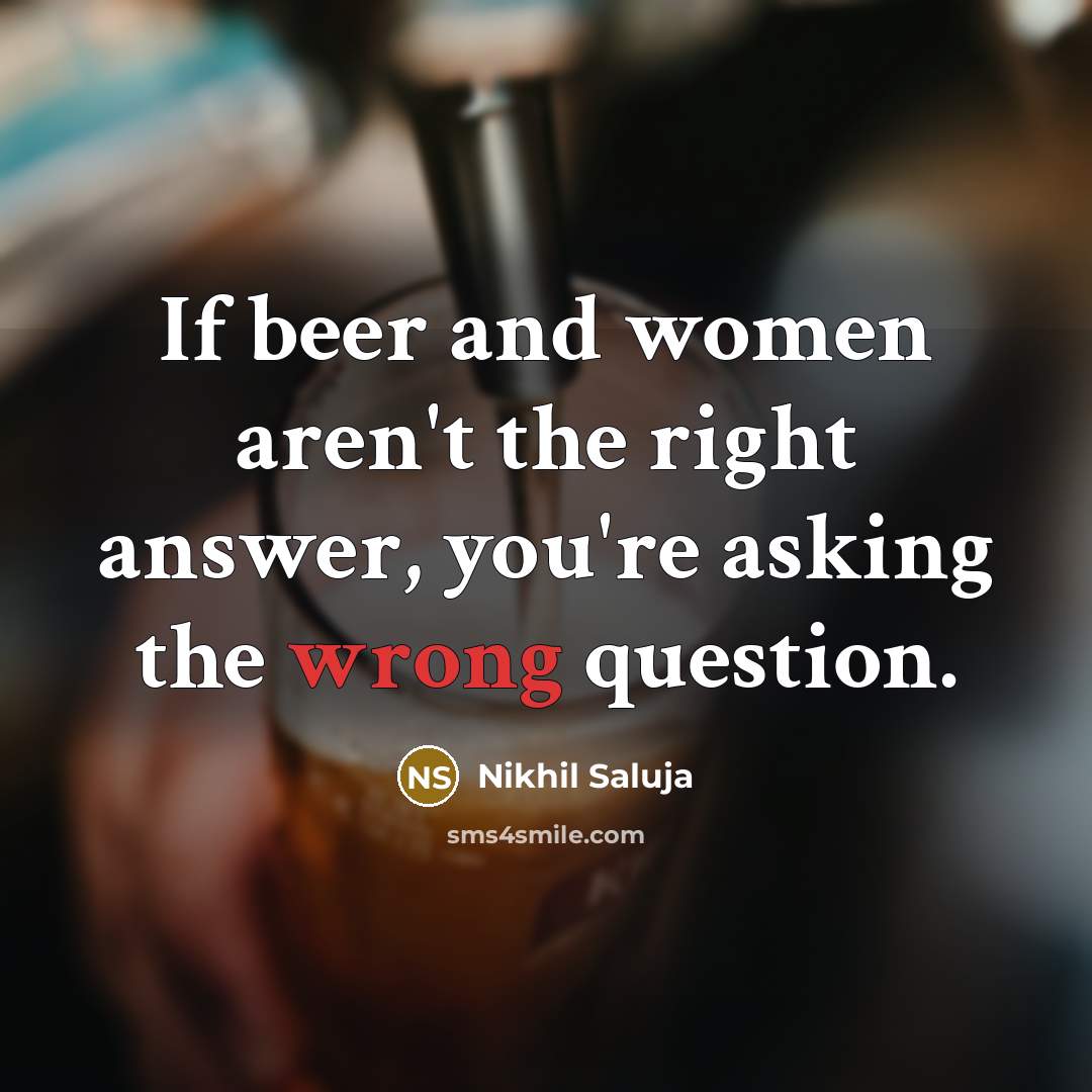“If beer and women aren't the right answer, you're asking…” quote by Nikhil Saluja
