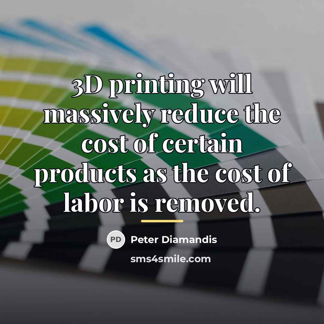 “3D printing will massively reduce the cost of certain products…” quote by Peter Diamandis