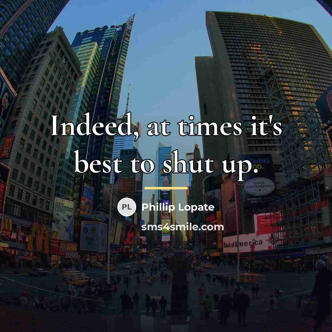 “Indeed, at times it's best to shut up.…” quote by Phillip Lopate