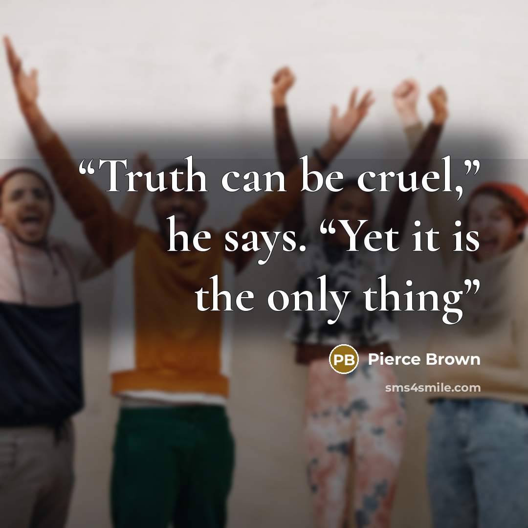 “Truth can be cruel,” he says. “Yet it is the only thing” quote by Pierce Brown