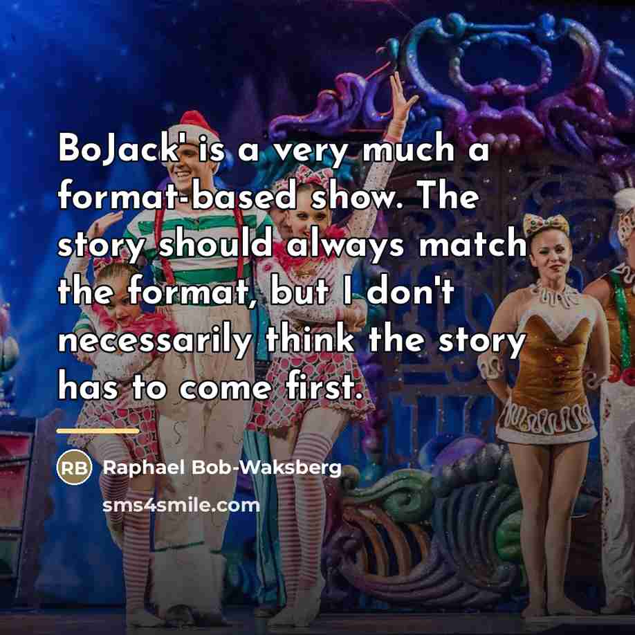 “BoJack' is a very much a format-based show. The story…” quote by Raphael Bob-Waksberg