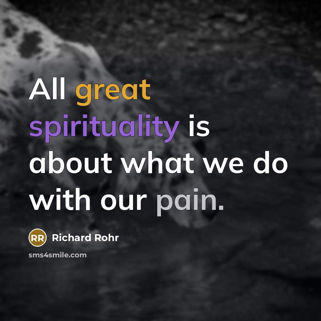 “All great spirituality is about what we do with our pain.” quote by Richard Rohr