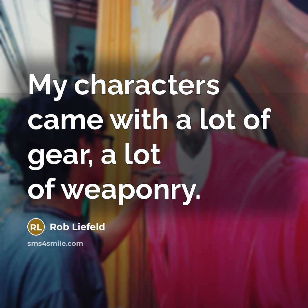 “My characters came with a lot of gear, a lot…” quote by Rob Liefeld
