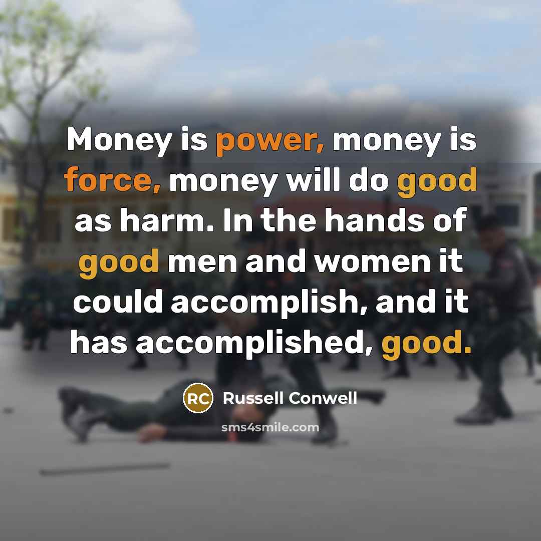 “Money is power, money is force, money will do good…” quote by Russell Conwell