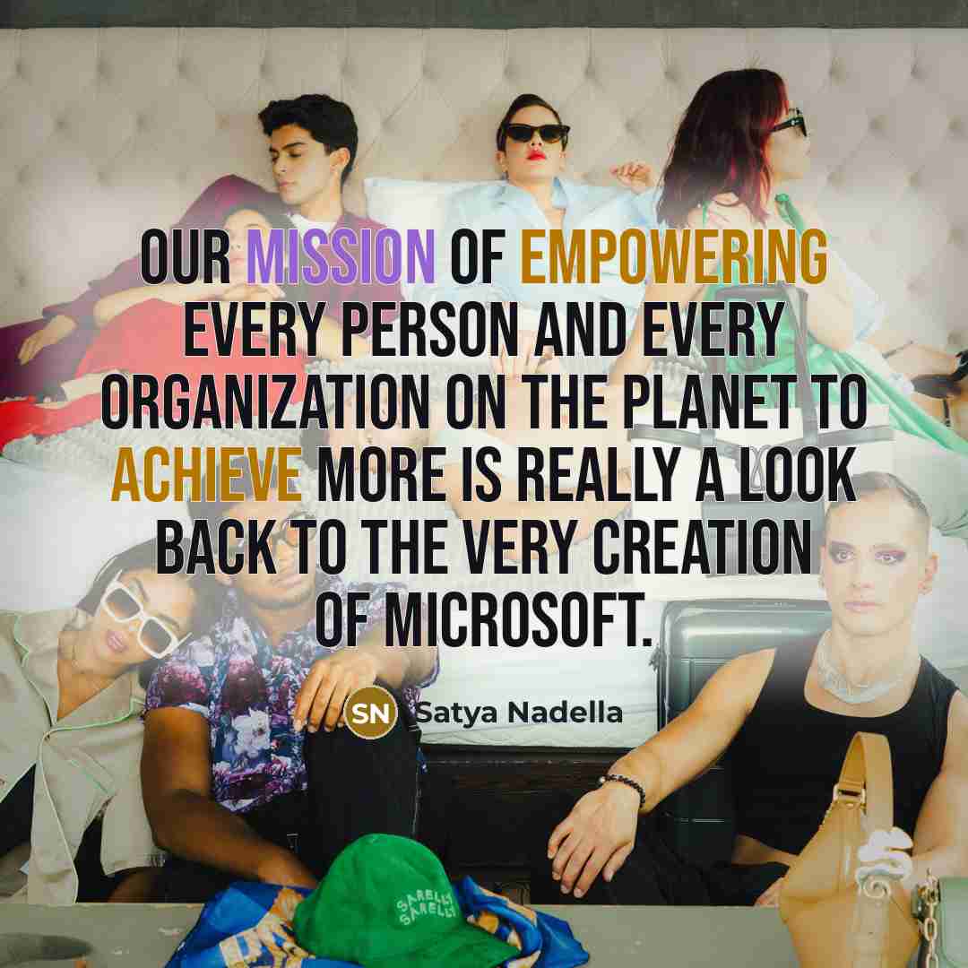 “Our mission of empowering every person and every organization on…” quote by Satya Nadella