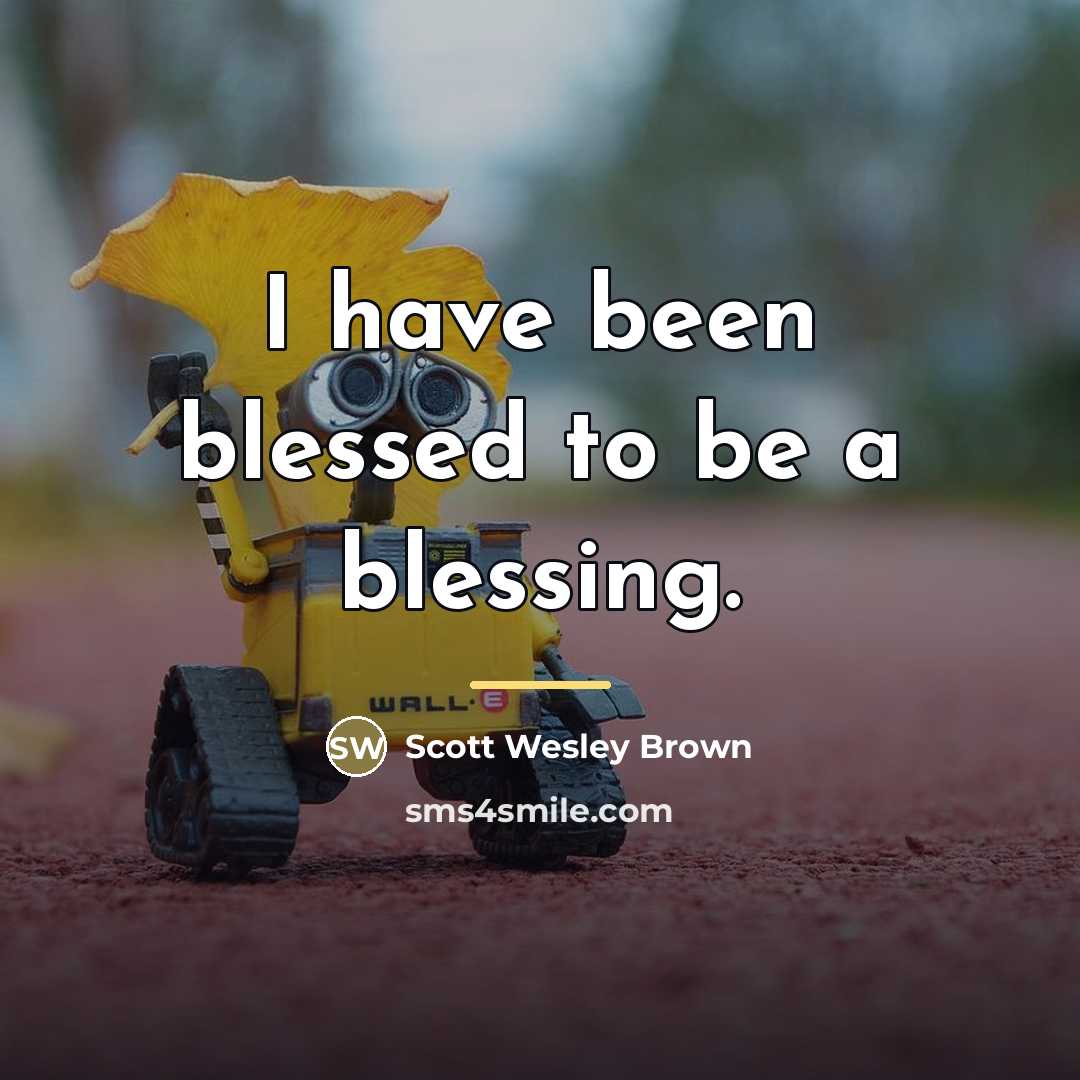 “I have been blessed to be a blessing.…” quote by Scott Wesley Brown