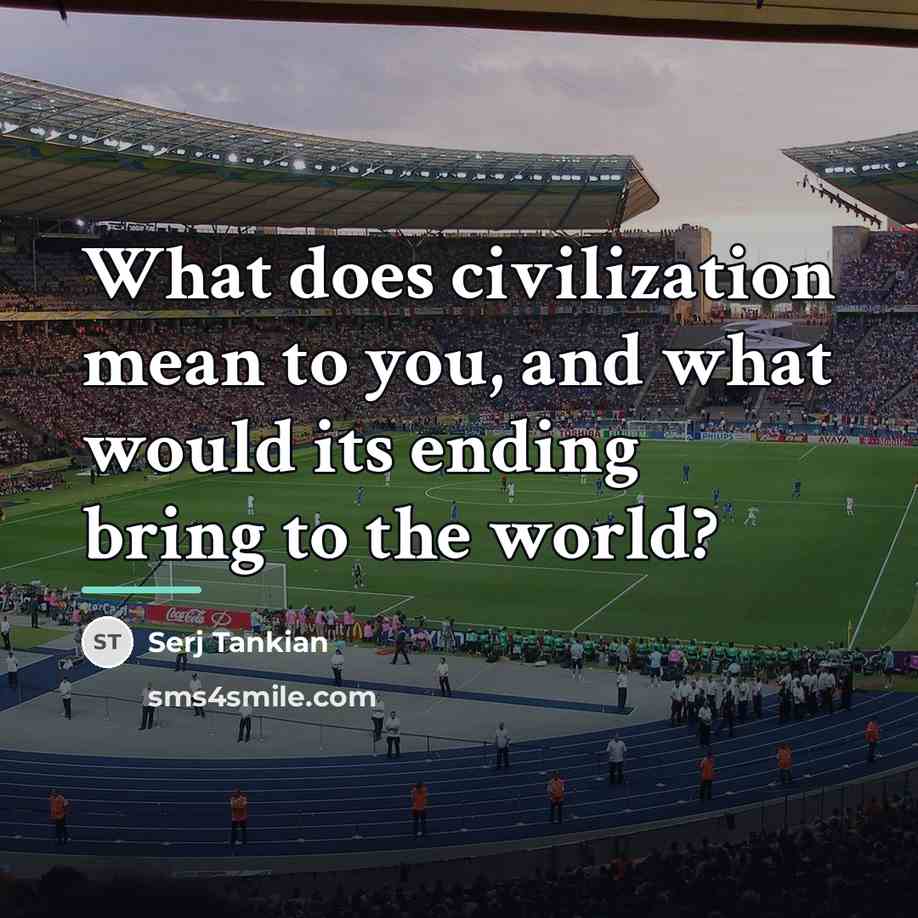 “What does civilization mean to you, and what would its…” quote by Serj Tankian