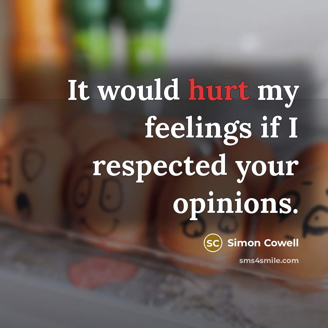 “It would hurt my feelings if I respected your opinions.…” quote by Simon Cowell