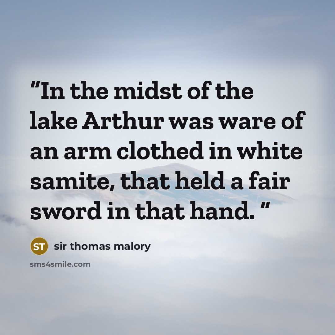 “In the midst of the lake Arthur was ware of an arm clothed in white samite, that held a fair sword in that hand.” quote by Sir Thomas Malory