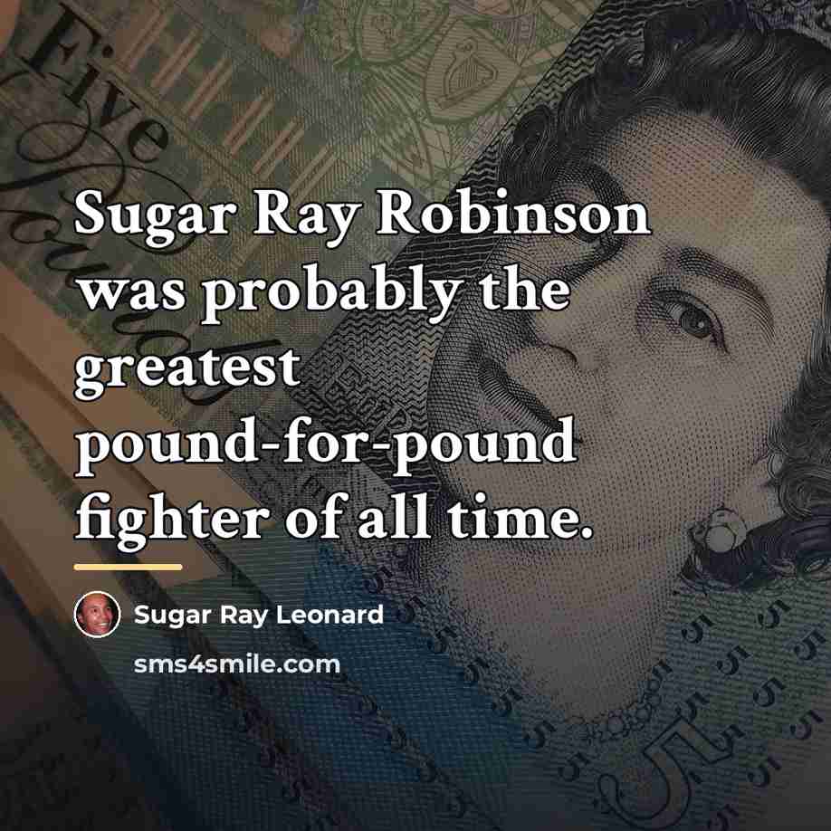“Sugar Ray Robinson was probably the greatest pound-for-pound fighter of…” quote by Sugar Ray Leonard