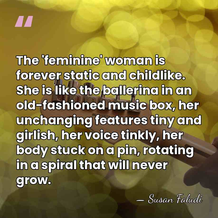 The 'feminine' woman is forever static and childlike. She is like the&hellip; - Susan Faludi