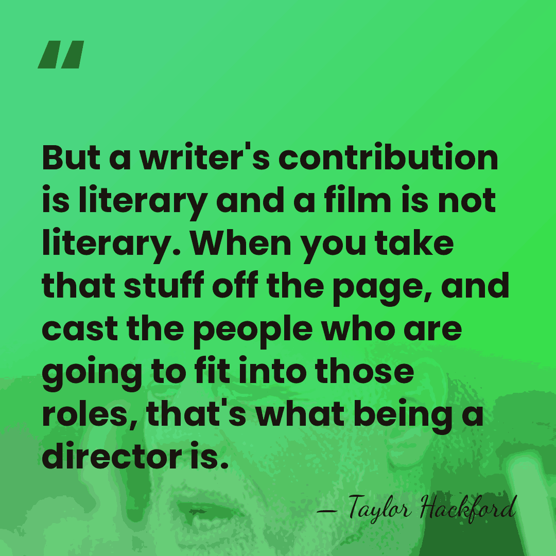 But a writer's contribution is literary and a film is not literary.&hellip; - Taylor Hackford