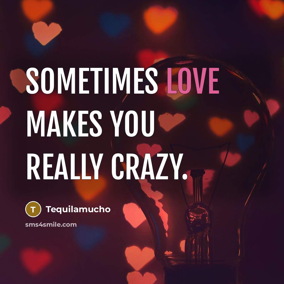 “Sometimes love makes you really crazy.…” quote by Tequilamucho