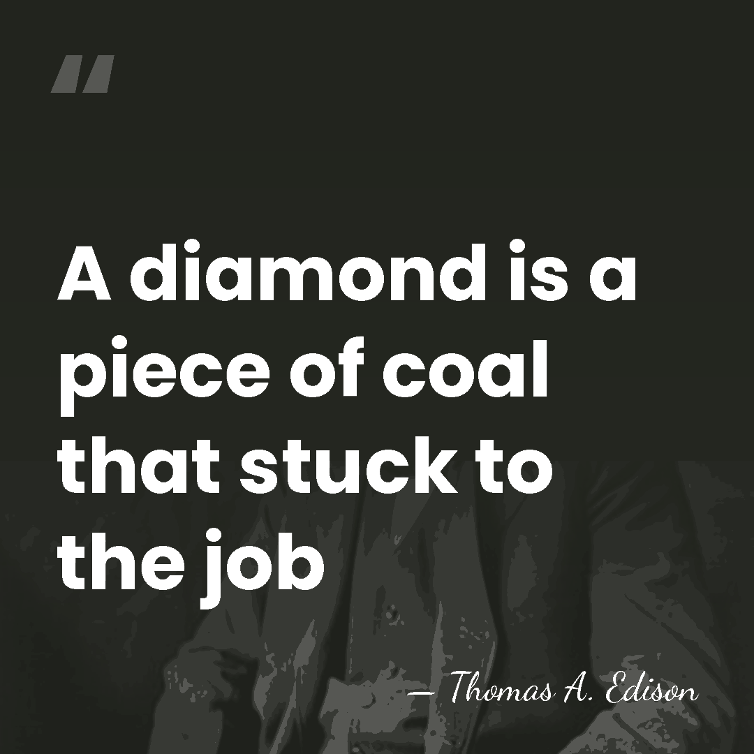 A diamond is a piece of coal that stuck to the job - Thomas Edison