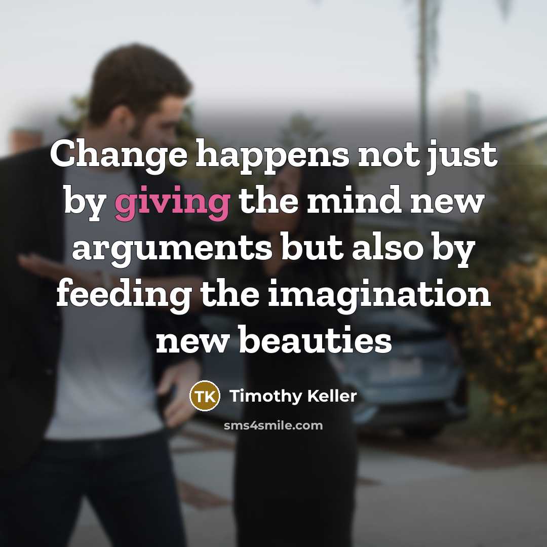 “Change happens not just by giving the mind new arguments…” quote by Timothy Keller