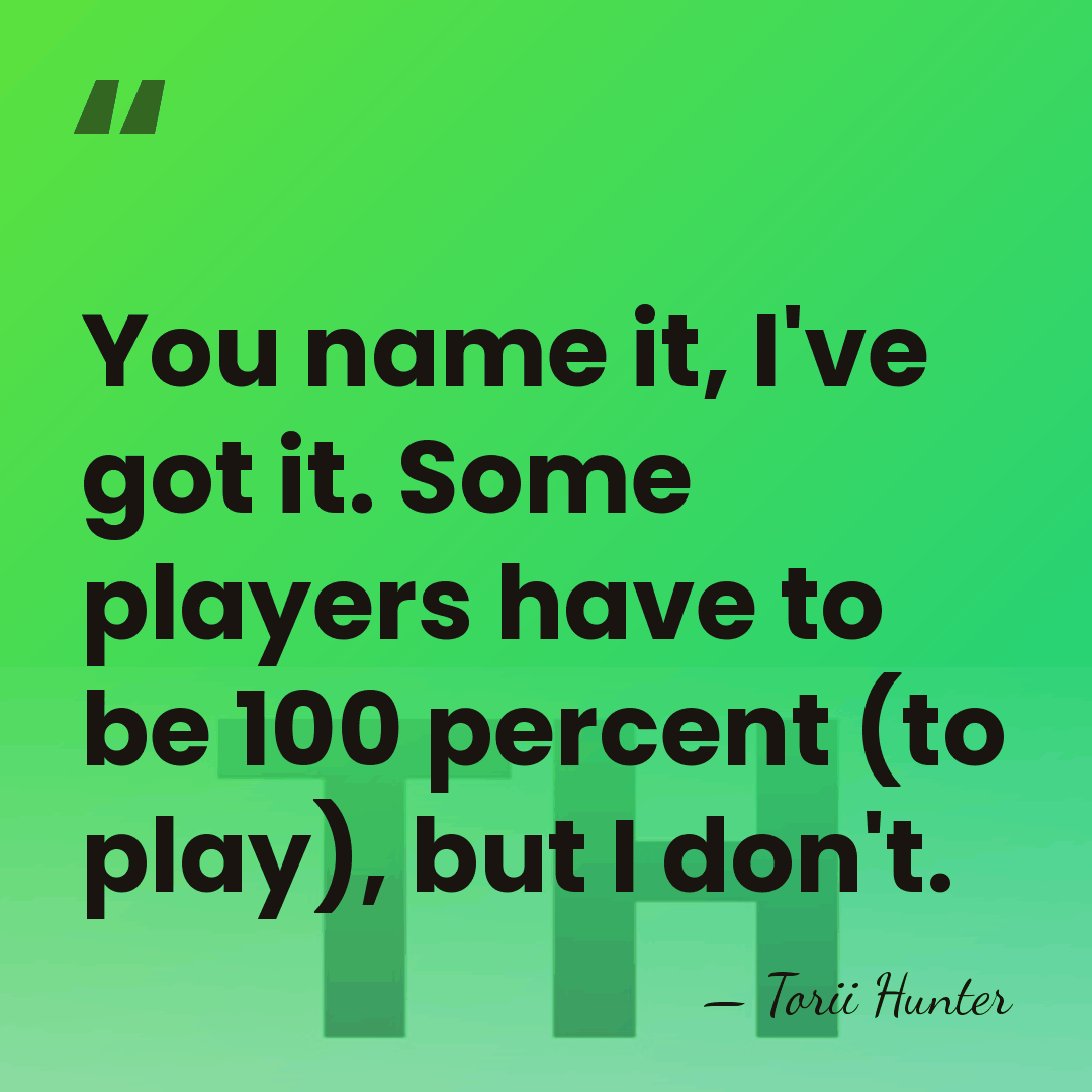You name it, I've got it. Some players have to be 100&hellip; - Torii Hunter