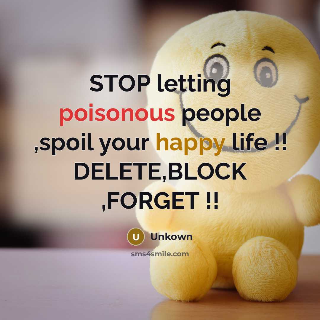 “STOP letting poisonous people ,spoil your happy life !! DELETE,BLOCK…” quote by Unkown