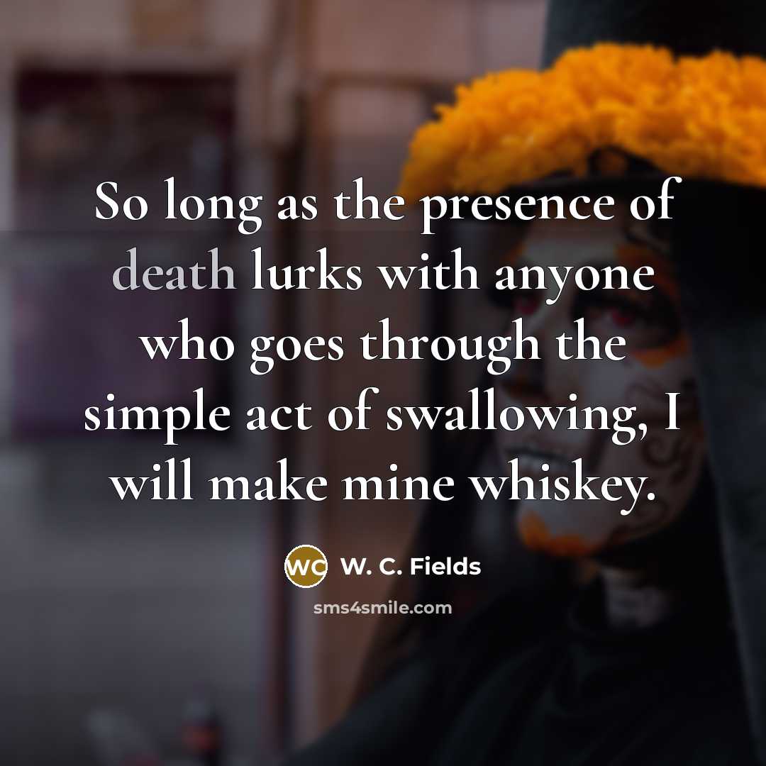 “So long as the presence of death lurks with anyone…” quote by W. C. Fields