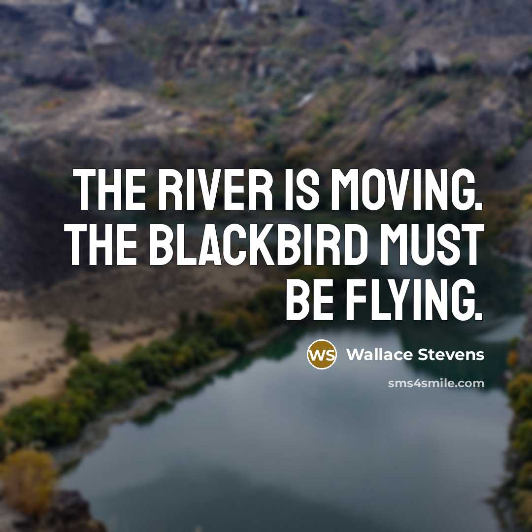 “The river is moving. The blackbird must be flying.…” quote by Wallace Stevens
