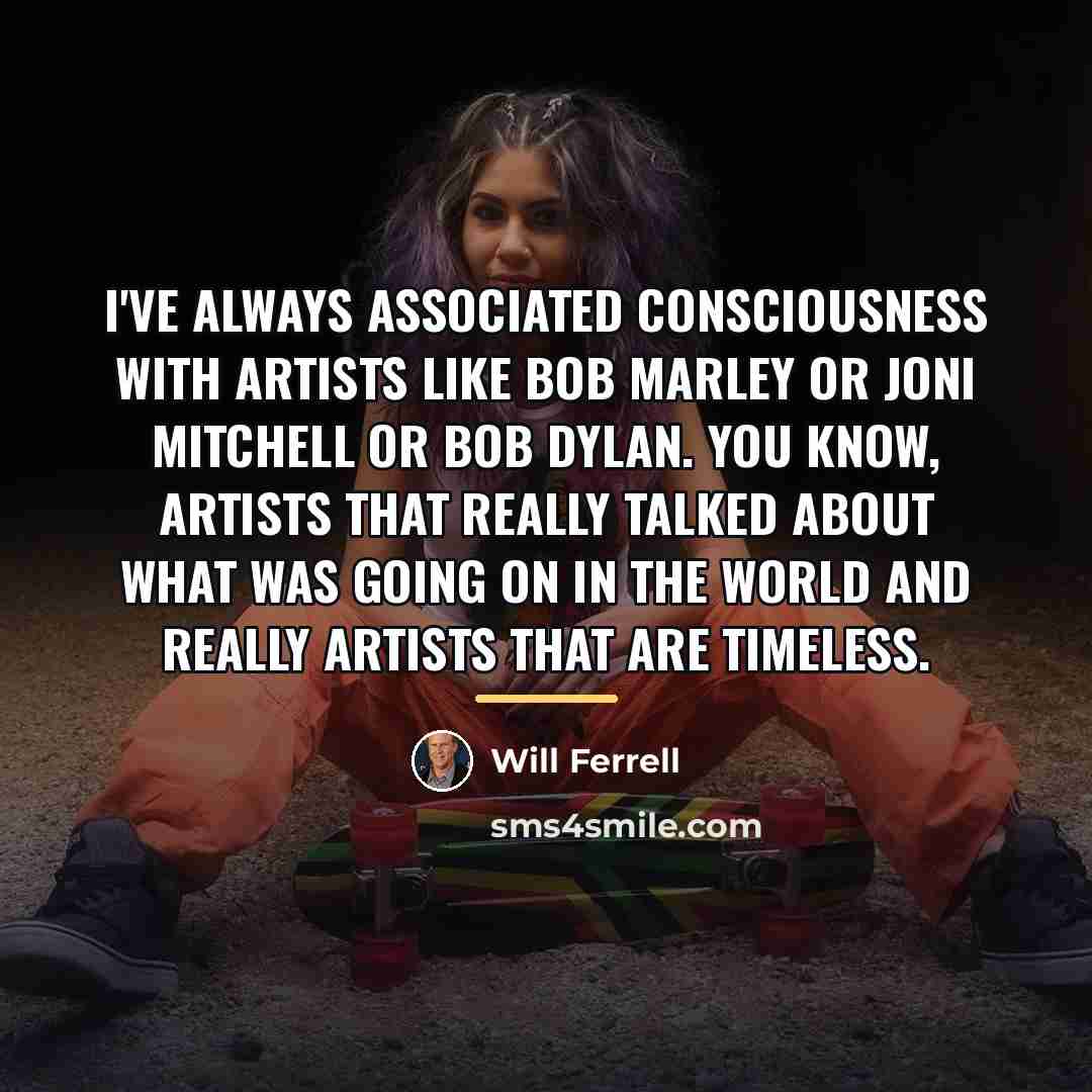 “I've always associated consciousness with artists like Bob Marley or…” quote by Will Ferrell