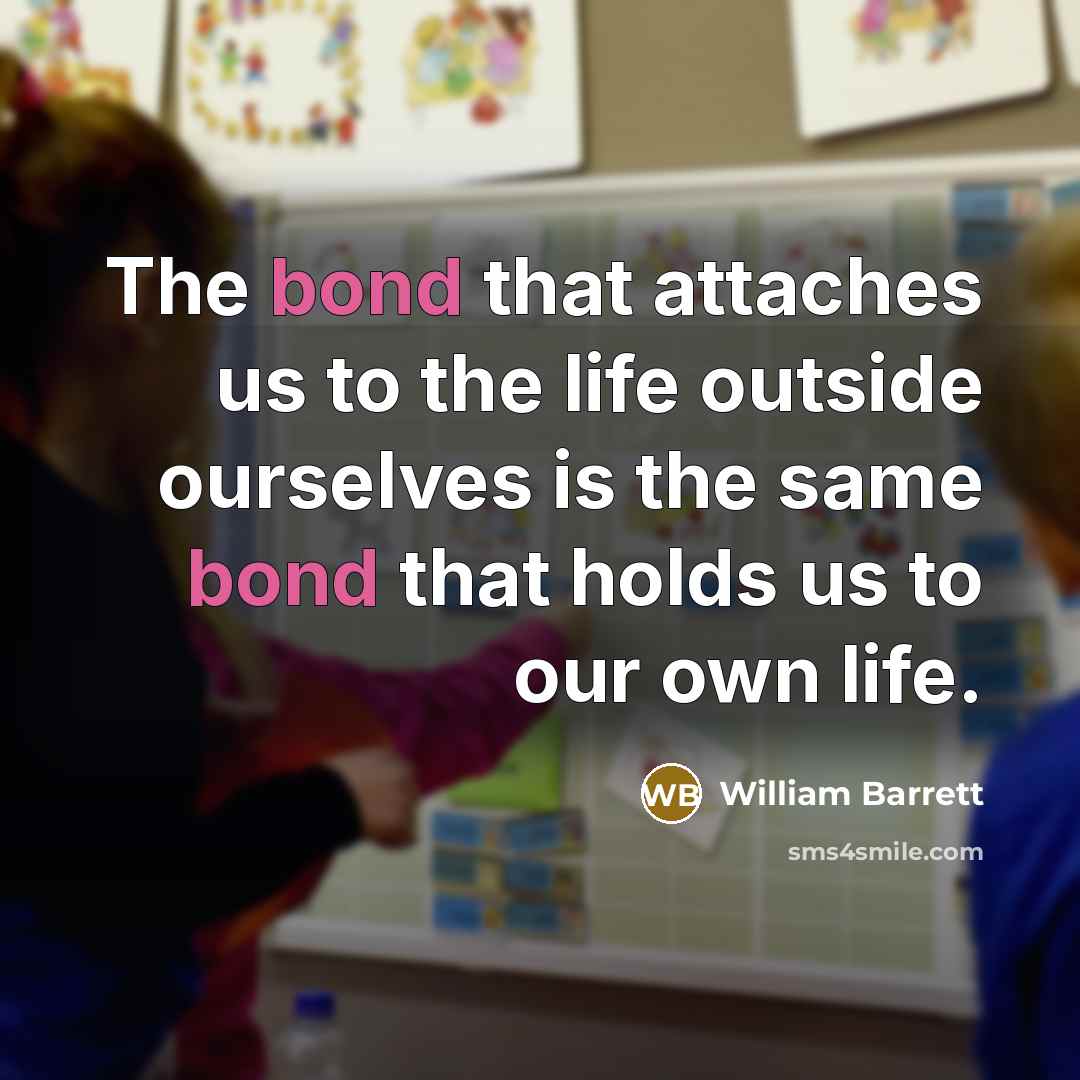 “The bond that attaches us to the life outside ourselves…” quote by William Barrett