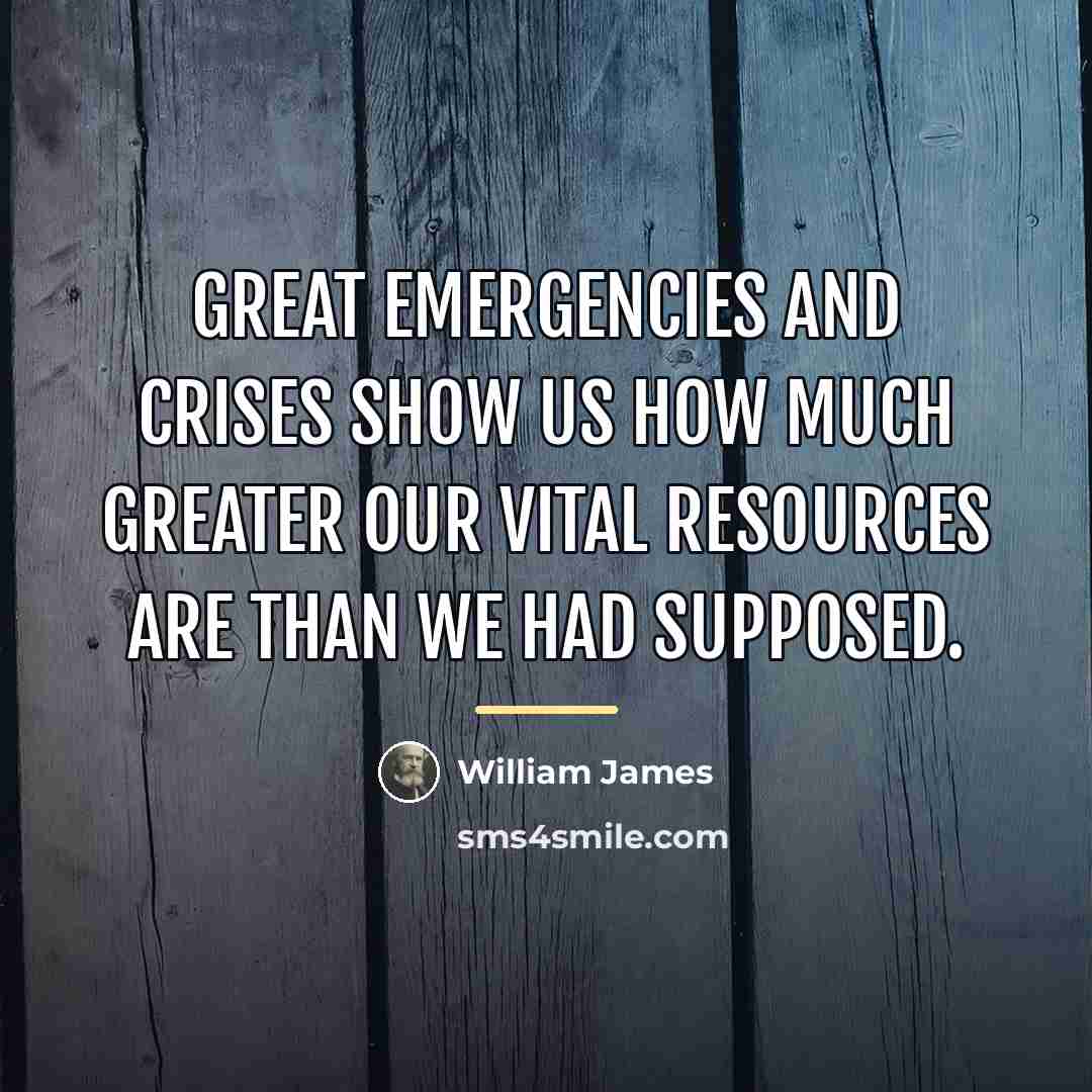 “Great emergencies and crises show us how much greater our…” quote by William James