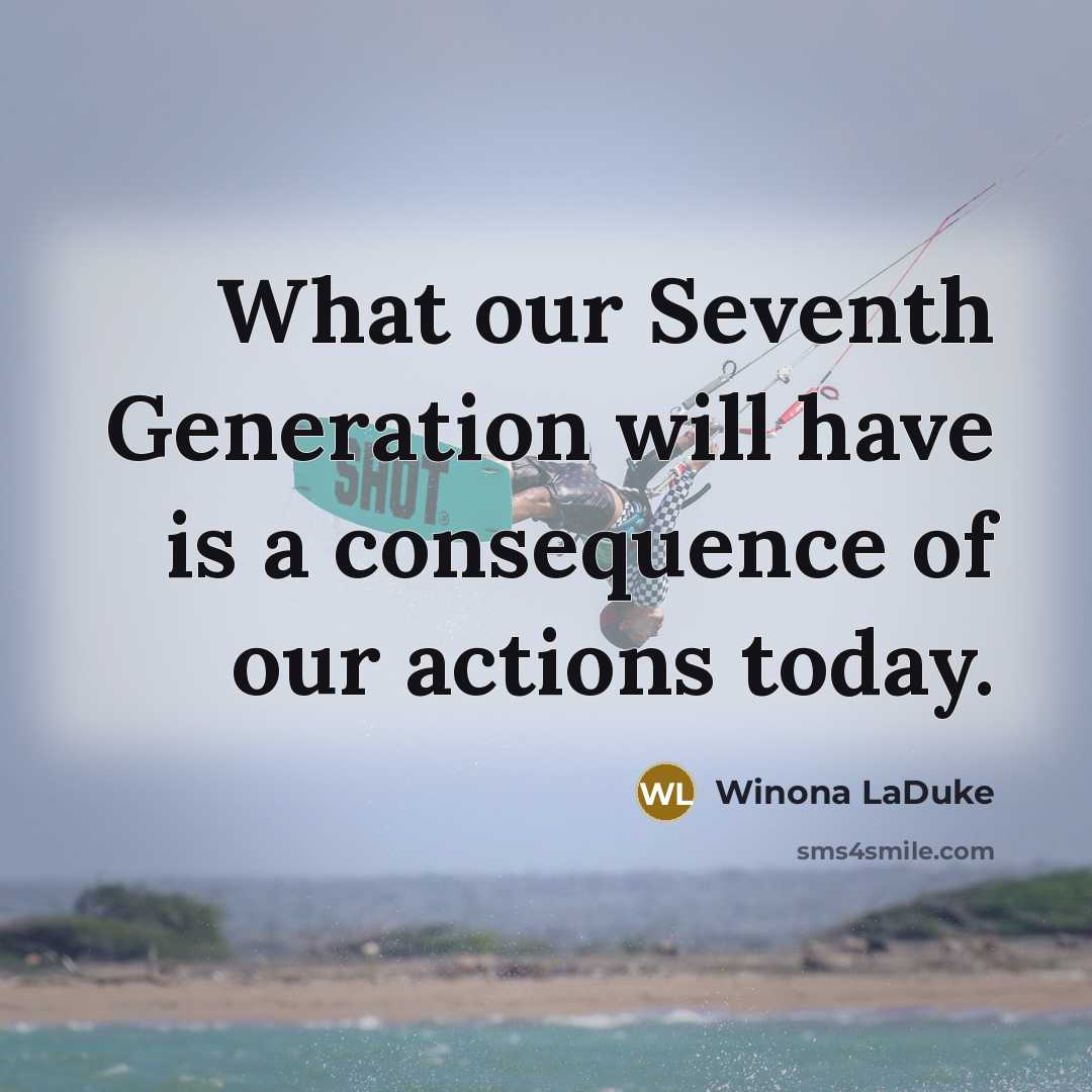 “What our Seventh Generation will have is a consequence of…” quote by Winona LaDuke