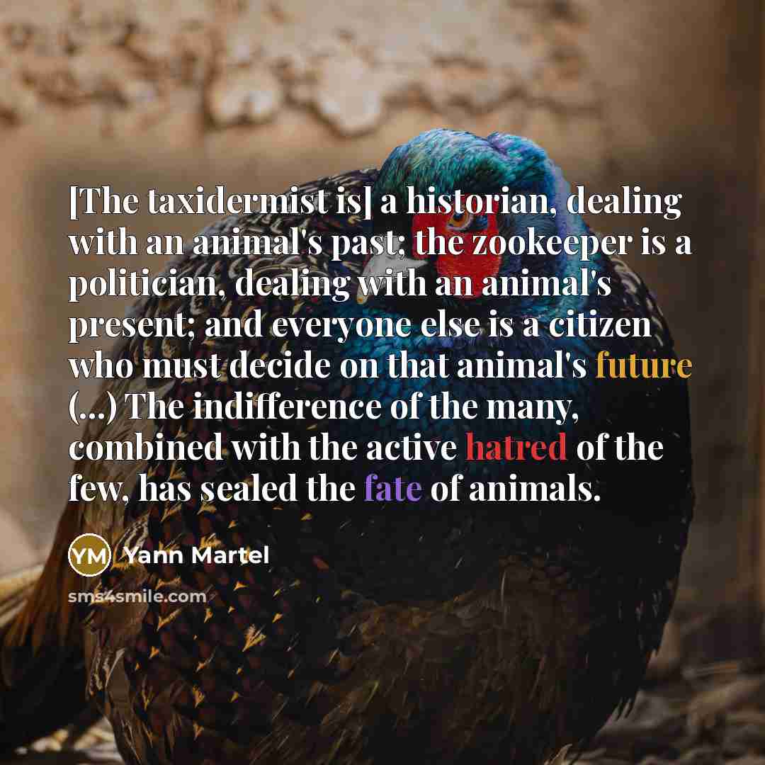 “[The taxidermist is] a historian, dealing with an animal's past;…” quote by Yann Martel