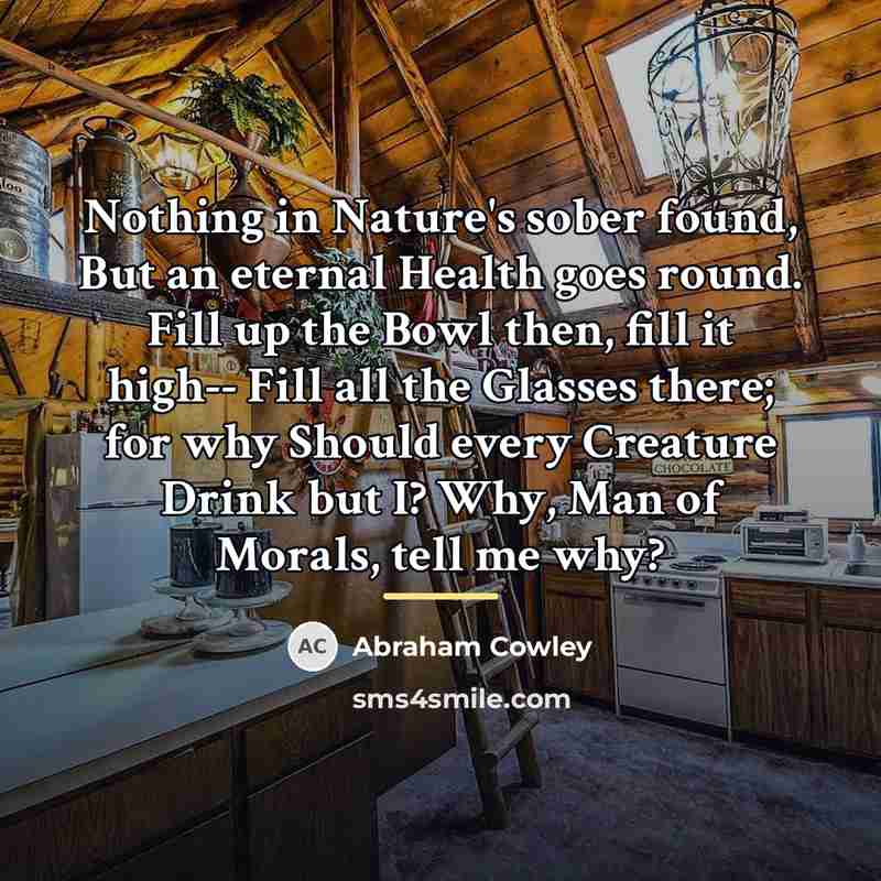 “Nothing in Nature's sober found, But an eternal Health goes…” quote by Abraham Cowley