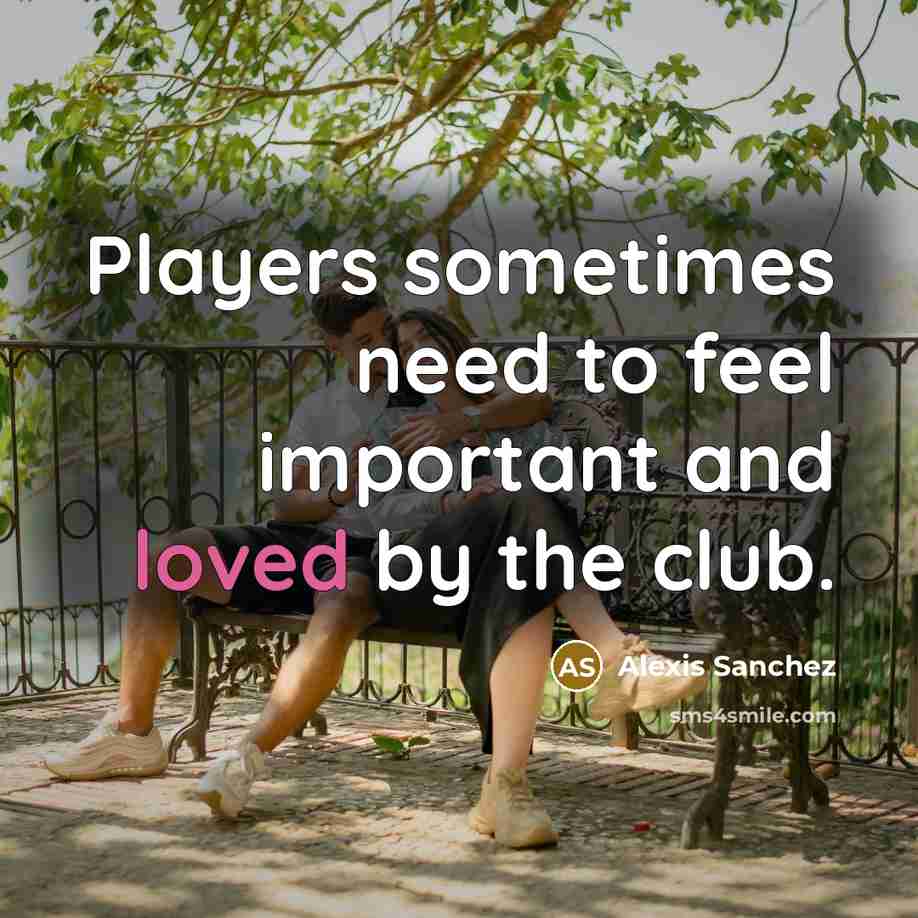 “Players sometimes need to feel important and loved by the…” quote by Alexis Sanchez